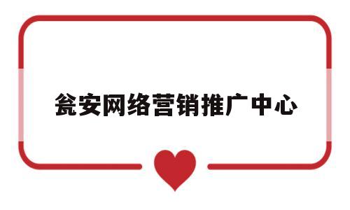 瓮安网络营销推广中心(瓮安网络营销推广中心地址)