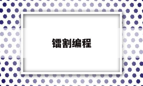 镭割编程(镭射切割机工作原理)