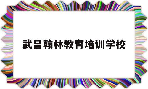 武昌翰林教育培训学校(武昌翰林教育培训学校复读学费)