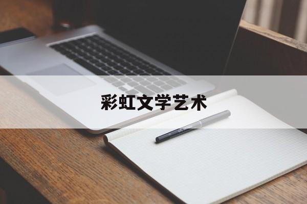 彩虹文学艺术(彩虹文学网官方网站)