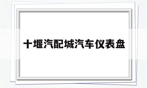 十堰汽配城汽车仪表盘的简单介绍