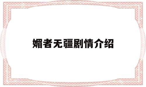 媚者无疆剧情介绍(媚者无疆剧情介绍分集)