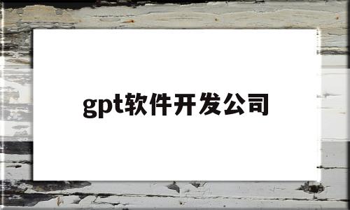 关于gpt软件开发公司的信息