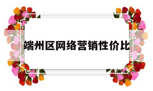 端州区网络营销性价比(端州区网络营销性价比高的企业)