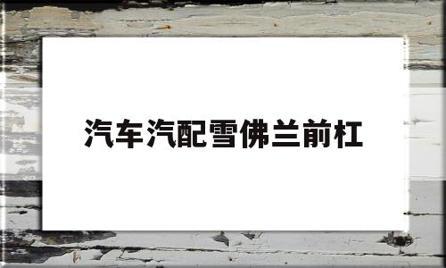 汽车汽配雪佛兰前杠(雪佛兰前保险杠多少钱换)