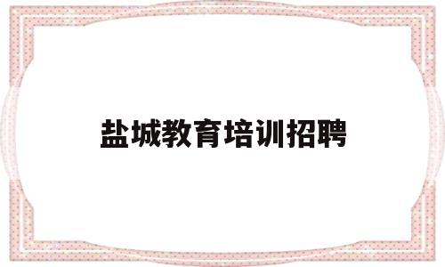 盐城教育培训招聘(盐城教育培训招聘网)