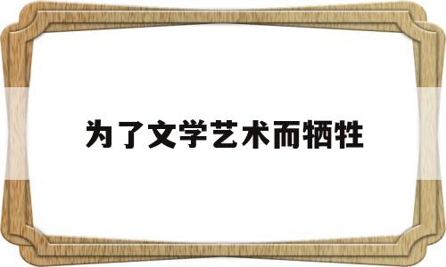 为了文学艺术而牺牲(为文学而文学,为艺术而艺术,提倡文学艺术的功能是)