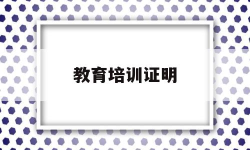 教育培训证明(教育培训证明怎么写)