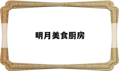 明月美食厨房(明月私厨怎么样)