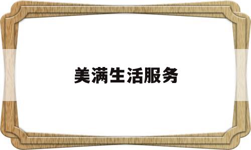 美满生活服务(美满生活小说阅读)