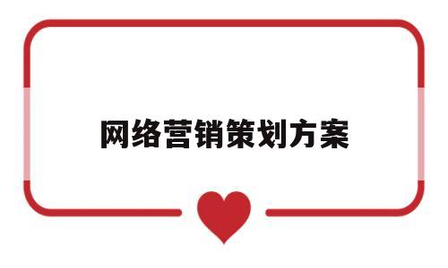 网络营销策划方案(产品的网络营销策划方案)