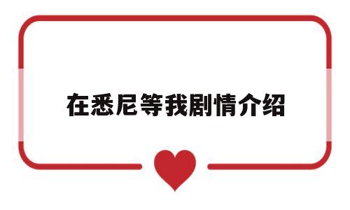 在悉尼等我剧情介绍(在悉尼等我电视剧片花)