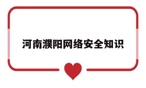 河南濮阳网络安全知识(走遍河南的网络安全科技馆)