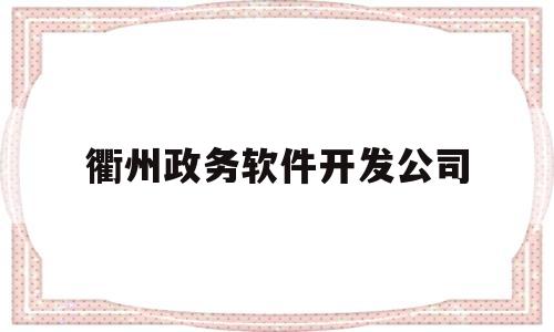 衢州政务软件开发公司(政务服务20 衢州试点)