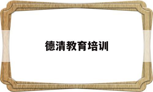 德清教育培训(德清教育培训机构)