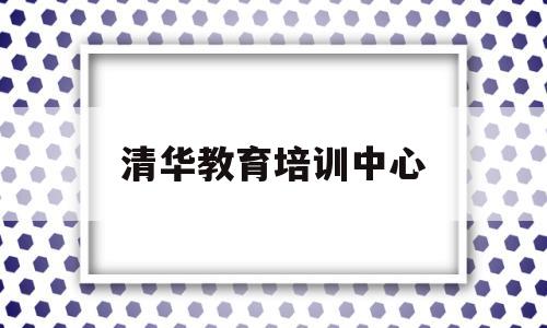 清华教育培训中心(清华教育培训中心官网)