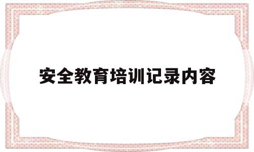 安全教育培训记录内容(食品安全教育培训记录内容)