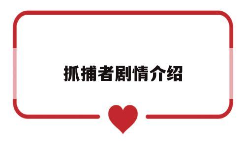 抓捕者剧情介绍(抓捕者剧情介绍分集)