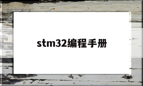 stm32编程手册(stm32编程入门教程)