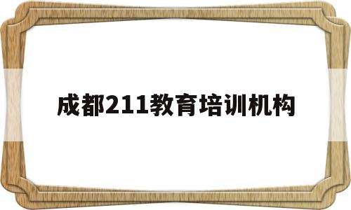 成都211教育培训机构(成都211教育培训机构怎么样?)