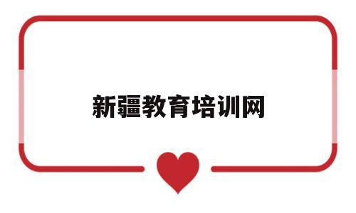 新疆教育培训网(新疆教育培训网官网)