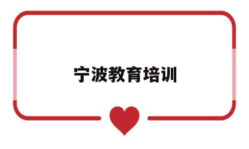 宁波教育培训(宁波教育培训机构租房新规定)