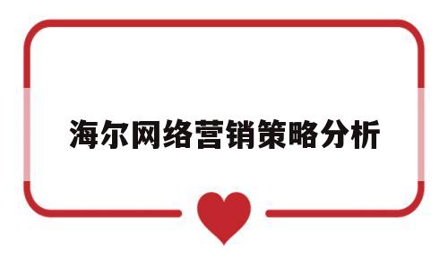 海尔网络营销策略分析(海尔网络营销案例分析报告)