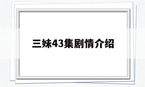 三妹43集剧情介绍(三妹40集剧情)