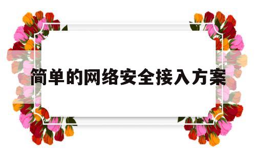 简单的网络安全接入方案(简单的网络安全接入方案是什么)