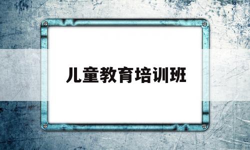 儿童教育培训班(1016岁叛逆期教育方法)