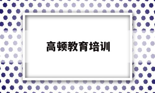 高顿教育培训(高顿教育培训机构官网电话号码)