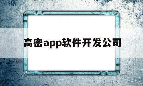 高密app软件开发公司(高密app软件开发公司有哪些)