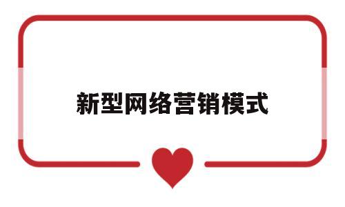 新型网络营销模式(新型网络营销模式是什么)