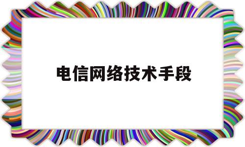 电信网络技术手段(利用电信网络技术手段)