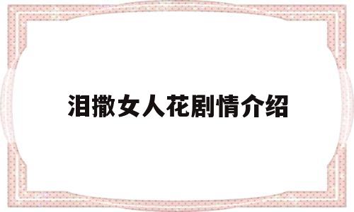 泪撒女人花剧情介绍(泪洒女人花电视剧情介绍)