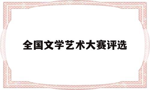 全国文学艺术大赛评选(2020年全国文学大赛)
