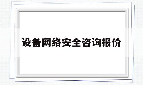 设备网络安全咨询报价(网络安全设备采购项目概述)