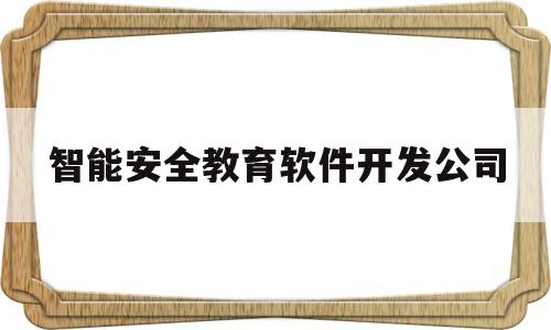 智能安全教育软件开发公司(智能安全教育宣传展厅设计公司)