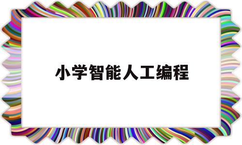 小学智能人工编程(小学智能人工编程教案)
