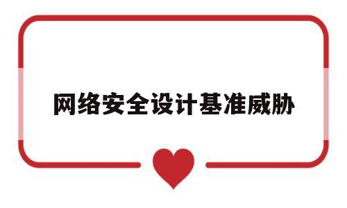 网络安全设计基准威胁(网络安全设计的重点是什么?)