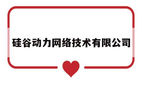 硅谷动力网络技术有限公司(硅谷动力网络技术有限公司怎么样)