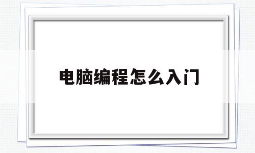电脑编程怎么入门(电脑编程怎么入门教学)