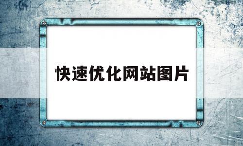 快速优化网站图片(对网页中的图片进行优化有什么作用)