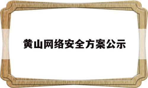 黄山网络安全方案公示(黄山市公安局网安支队支队长)