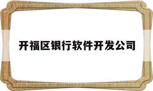 开福区银行软件开发公司(开福区银行软件开发公司地址)