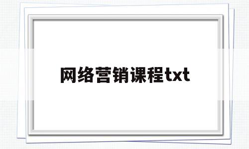 网络营销课程txt(网络营销课程实训报告)