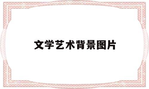 文学艺术背景图片(文学艺术背景图片高清)