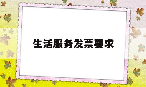 生活服务发票要求(生活服务发票能报销吗)