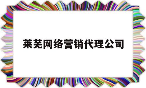 莱芜网络营销代理公司(济南网络营销推广公司电话)