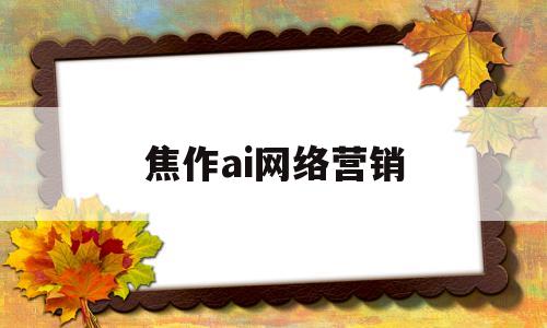 焦作ai网络营销(焦作seo网络推广价格)